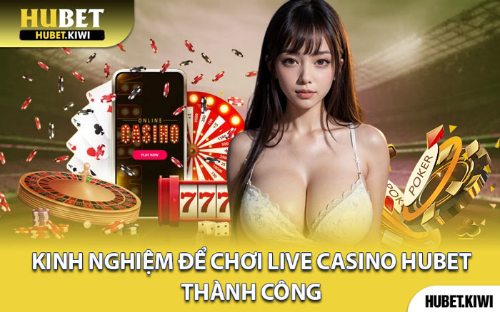 Kinh Nghiệm Để Chơi Live Casino Hubet Thành Công