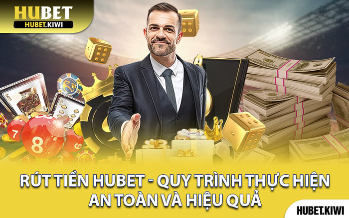 Rút Tiền Hubet - Quy Trình Thực Hiện An Toàn Và Hiệu Quả