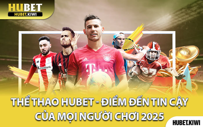 Thể Thao Hubet - Điểm Đến Tin Cậy Của Mọi Người Chơi 2025