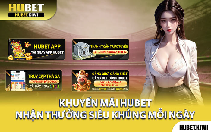Khuyến Mãi Hubet - Nhận Thưởng Siêu Khủng Mỗi Ngày
